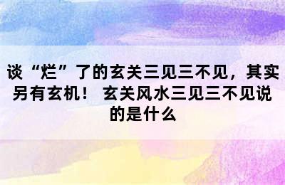 谈“烂”了的玄关三见三不见，其实另有玄机！ 玄关风水三见三不见说的是什么